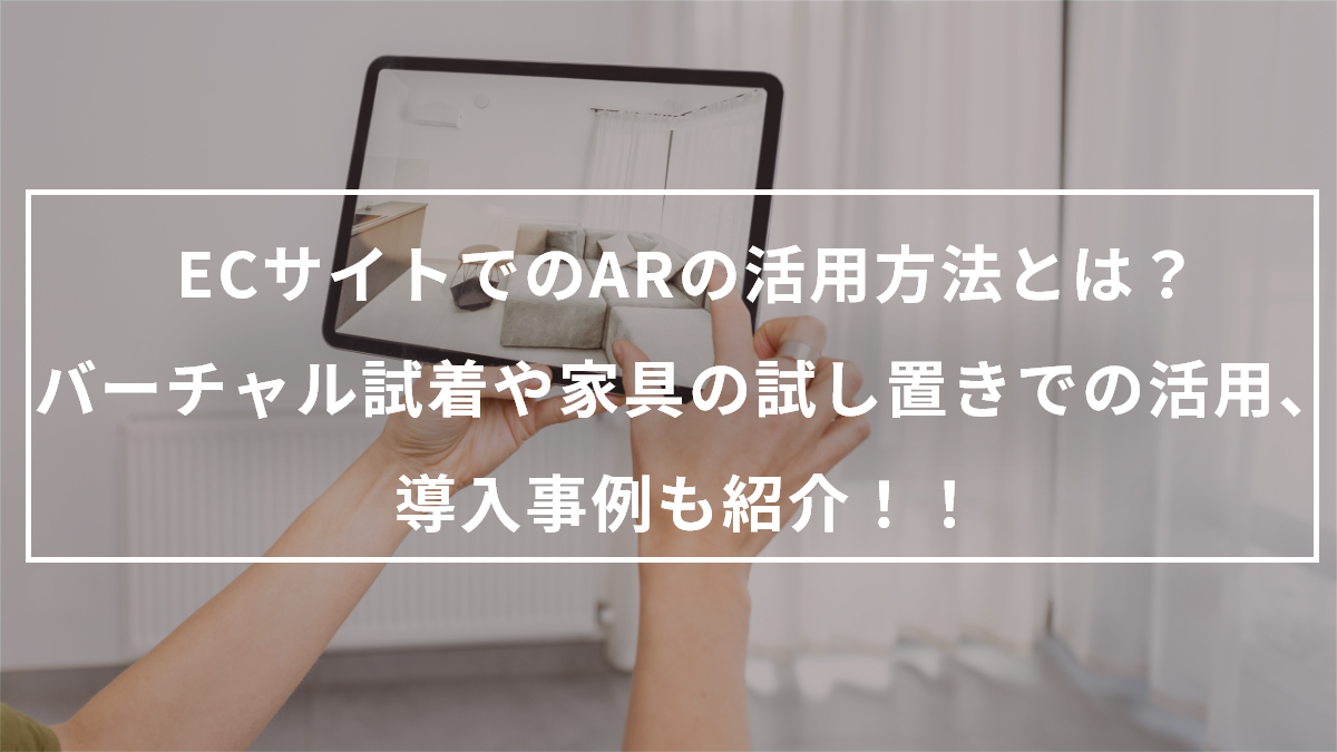 ECサイトでのARの活用方法とは？バーチャル試着や家具の試し置きでの活用、導入事例も紹介！