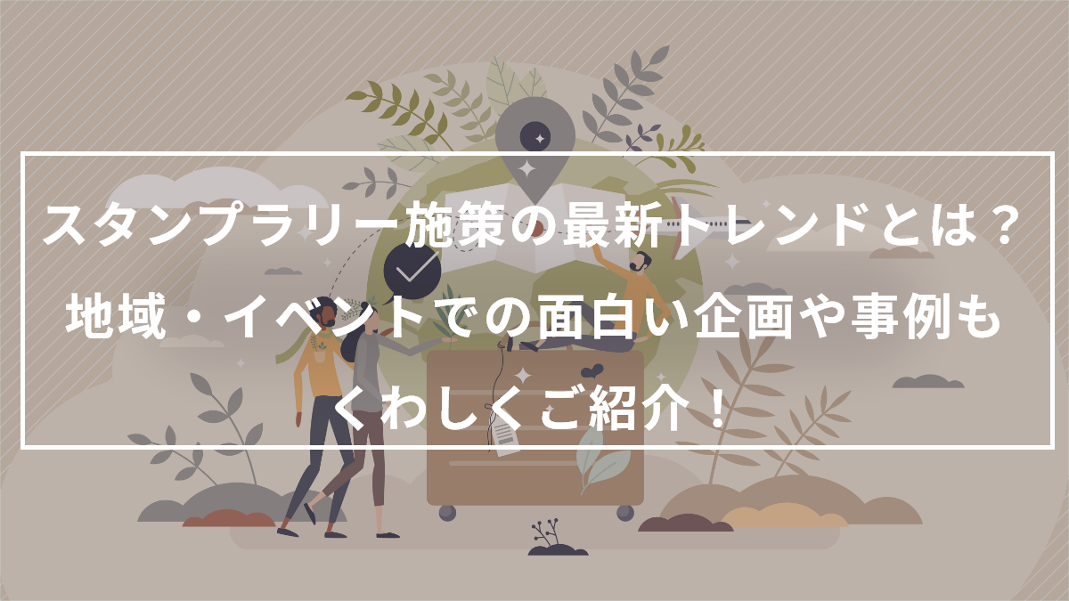 スタンプラリー施策の最新トレンドとは？地域・イベントでの企画や成功事例もくわしくご紹介！