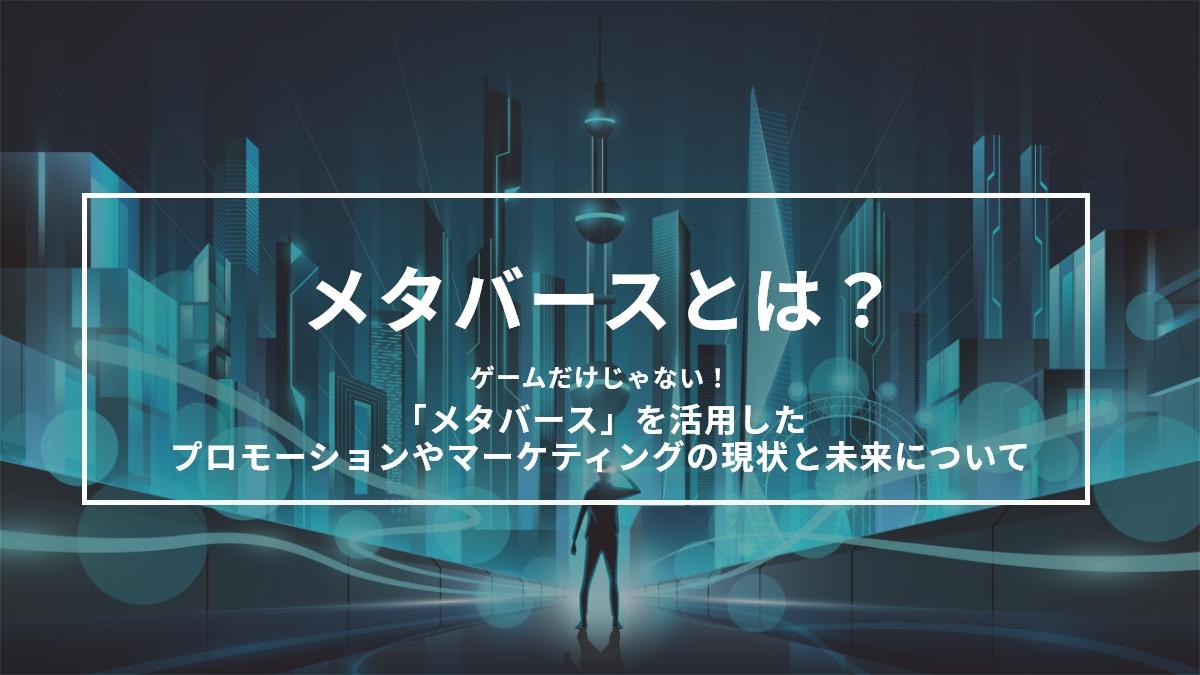 メタバースとは？ゲームだけじゃない！「メタバース」を活用したプロモーションやマーケティングの現状と未来について