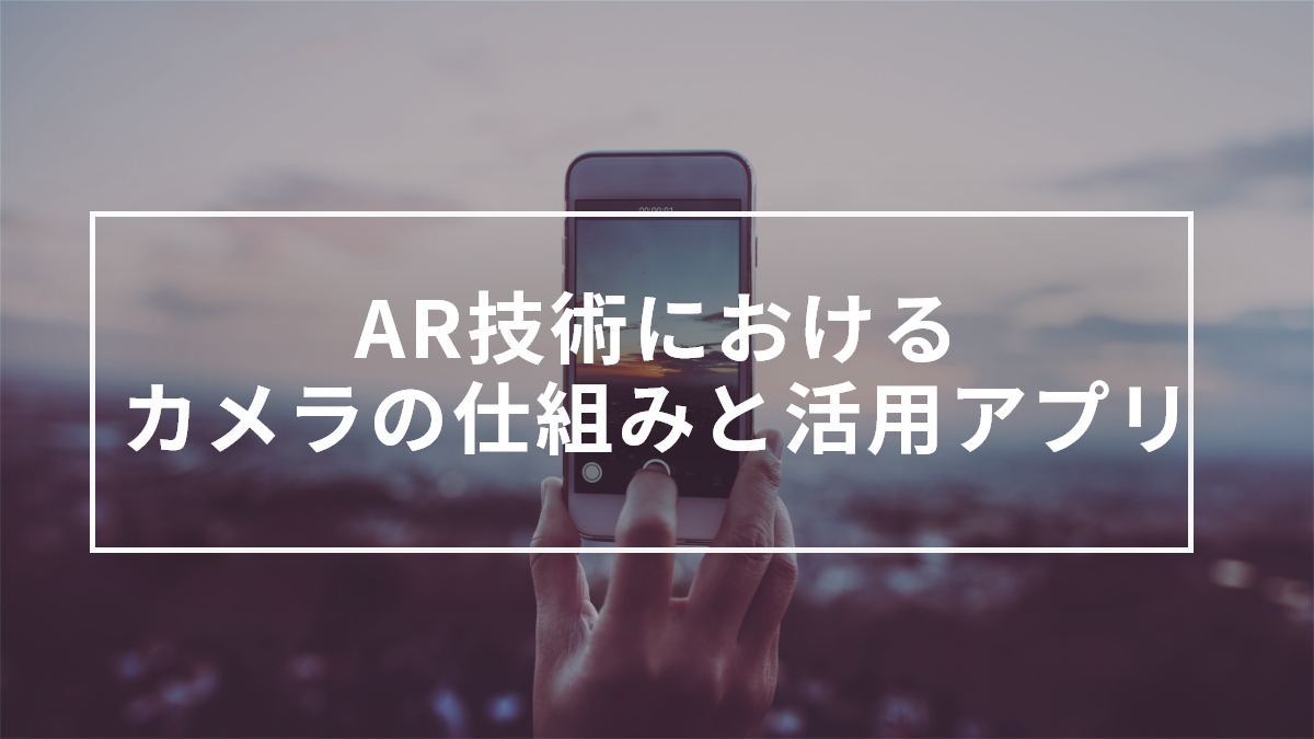 AR技術におけるカメラの仕組みと活用アプリ